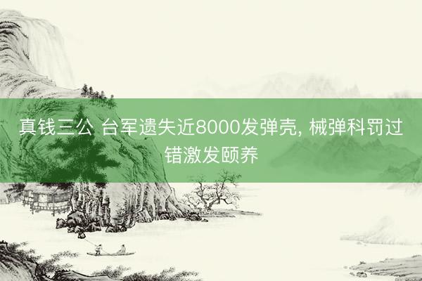 真钱三公 台军遗失近8000发弹壳, 械弹科罚过错激发颐养