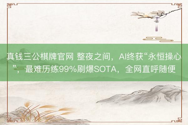 真钱三公棋牌官网 整夜之间，AI终获“永恒操心”，最难历练99%刷爆SOTA，全网直呼随便
