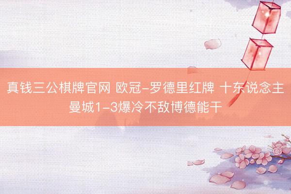 真钱三公棋牌官网 欧冠-罗德里红牌 十东说念主曼城1-3爆冷不敌博德能干