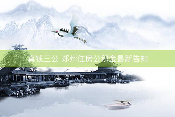 真钱三公 郑州住房公积金最新告知
