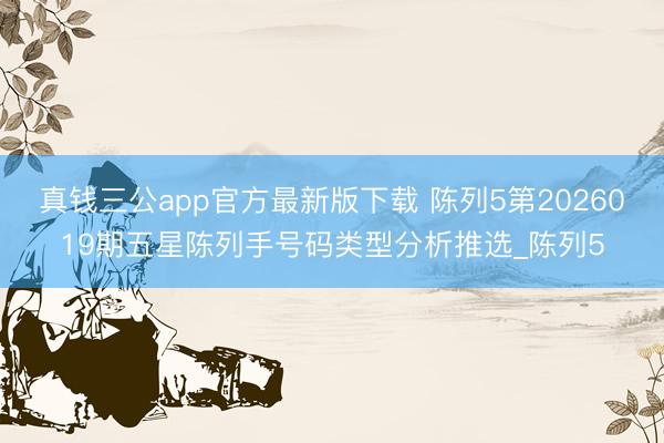 真钱三公app官方最新版下载 陈列5第2026019期五星陈列手号码类型分析推选_陈列5