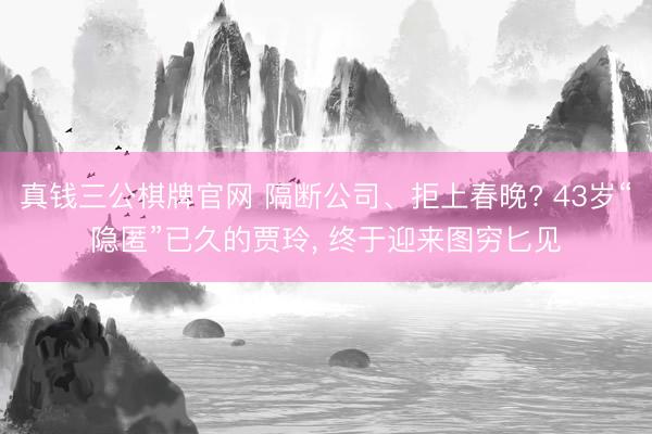 真钱三公棋牌官网 隔断公司、拒上春晚? 43岁“隐匿”已久的贾玲, 终于迎来图穷匕见