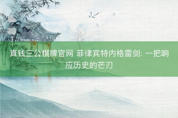 真钱三公棋牌官网 菲律宾特内格雷剑: 一把响应历史的芒刃