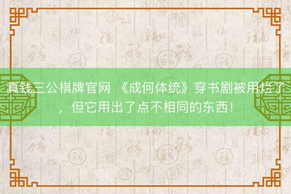 真钱三公棋牌官网 《成何体统》穿书剧被用烂了，但它用出了点不相同的东西！