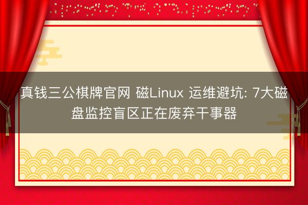 真钱三公棋牌官网 磁Linux 运维避坑: 7大磁盘监控盲区正在废弃干事器